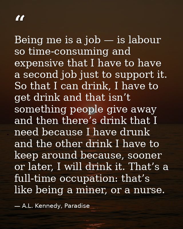 Being me is a job — is labour so time-consuming and expensive that I have to have a second job just to support it. So th — A.L. Kennedy, Paradise