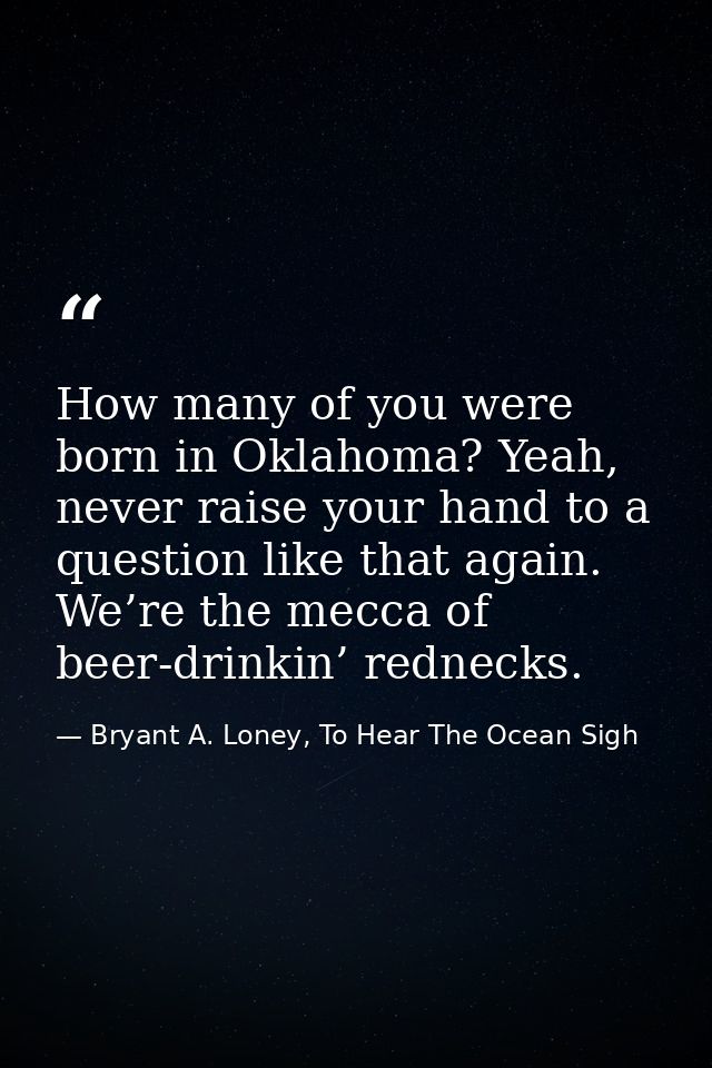 How many of you were born in Oklahoma? Yeah, never raise your hand to a question like that again. We’re the mecca of bee — Bryant A. Loney, To Hear The Ocean Sigh