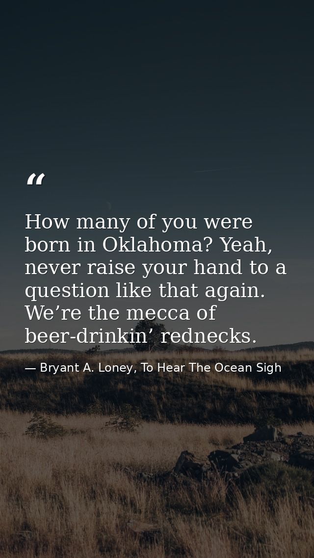 How many of you were born in Oklahoma? Yeah, never raise your hand to a question like that again. We’re the mecca of bee — Bryant A. Loney, To Hear The Ocean Sigh