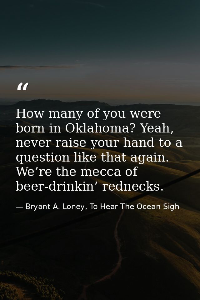 How many of you were born in Oklahoma? Yeah, never raise your hand to a question like that again. We’re the mecca of bee — Bryant A. Loney, To Hear The Ocean Sigh