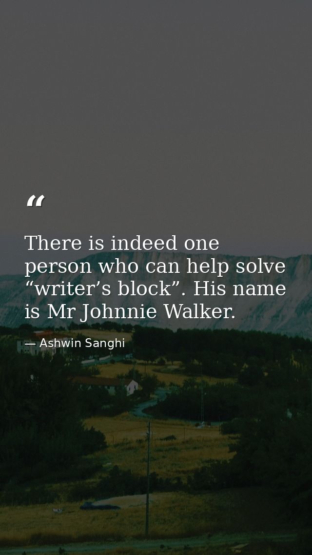 There is indeed one person who can help solve “writer’s block”. His name is Mr Johnnie Walker. — Ashwin Sanghi