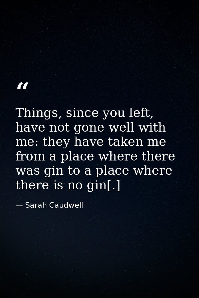 Things, since you left, have not gone well with me: they have taken me from a place where there was gin to a place where — Sarah Caudwell