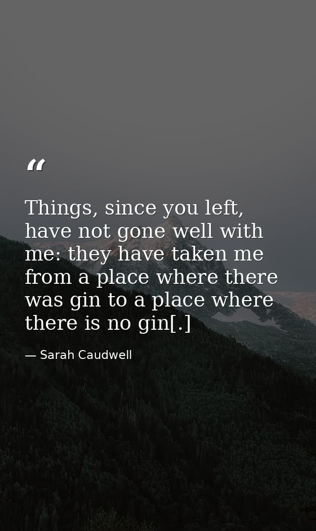 Things, since you left, have not gone well with me: they have taken me from a place where there was gin to a place where — Sarah Caudwell