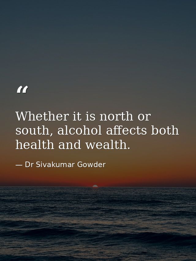 Whether it is north or south, alcohol affects both health and wealth. — Dr Sivakumar Gowder