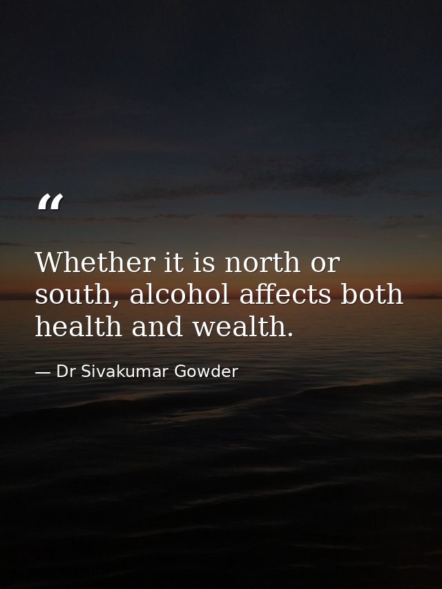 Whether it is north or south, alcohol affects both health and wealth. — Dr Sivakumar Gowder