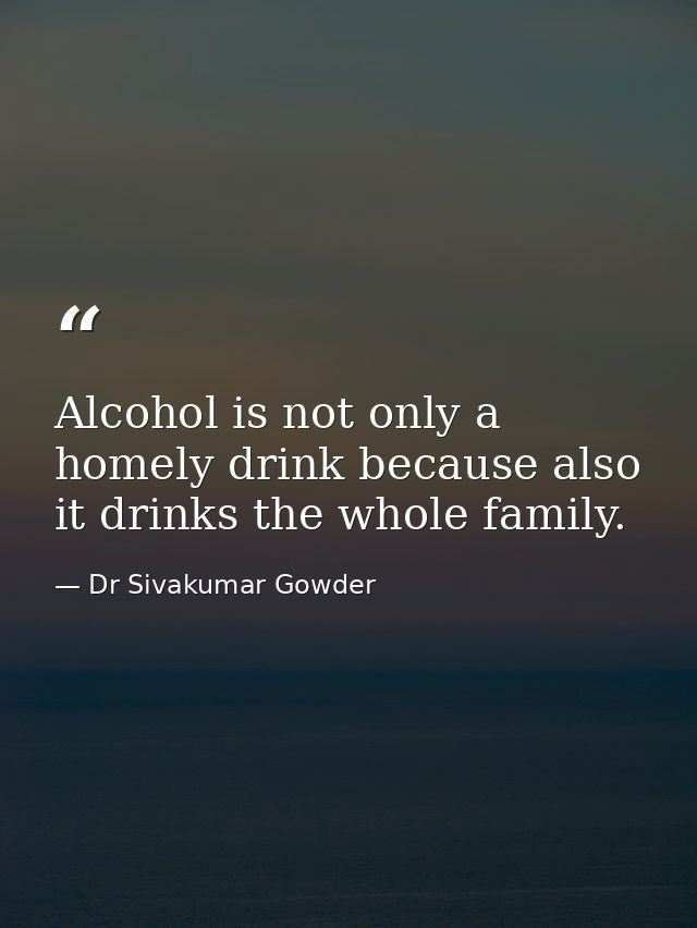 Alcohol is not only a homely drink because also it drinks the whole family. — Dr Sivakumar Gowder