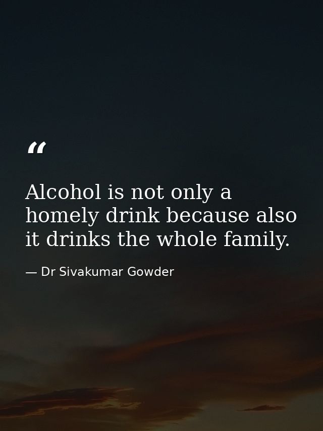 Alcohol is not only a homely drink because also it drinks the whole family. — Dr Sivakumar Gowder