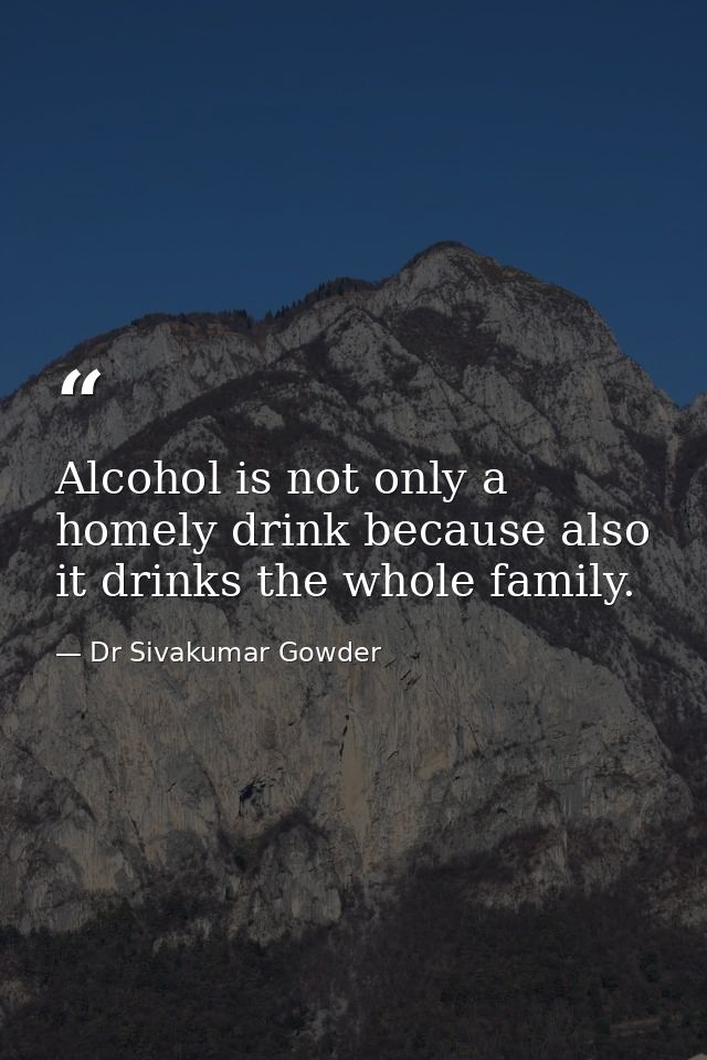 Alcohol is not only a homely drink because also it drinks the whole family. — Dr Sivakumar Gowder