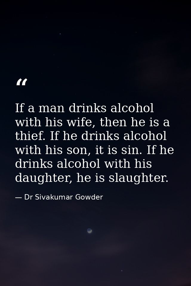 If a man drinks alcohol with his wife, then he is a thief. If he drinks alcohol with his son, it is sin. If he drinks al — Dr Sivakumar Gowder