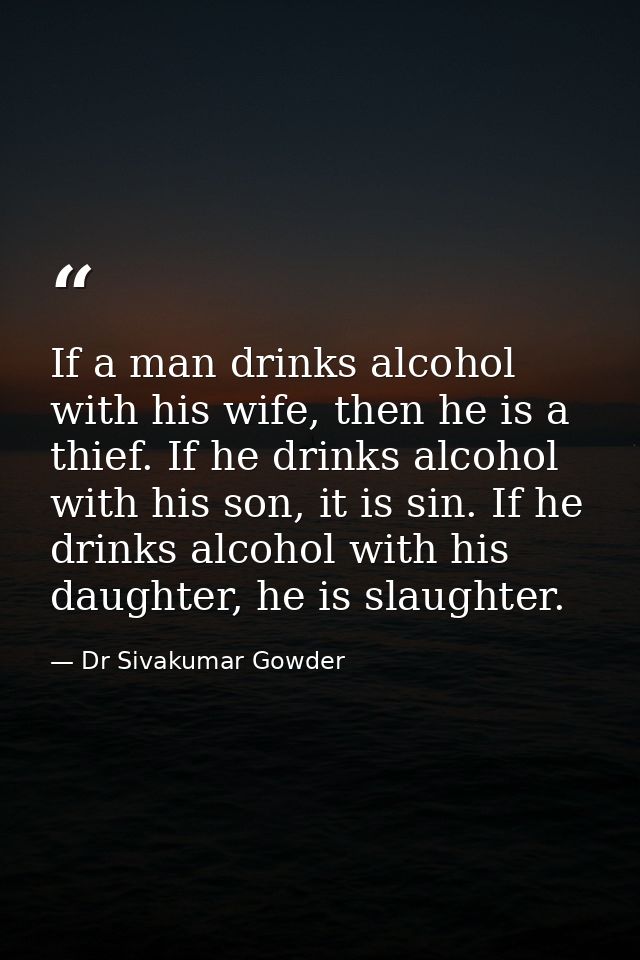 If a man drinks alcohol with his wife, then he is a thief. If he drinks alcohol with his son, it is sin. If he drinks al — Dr Sivakumar Gowder