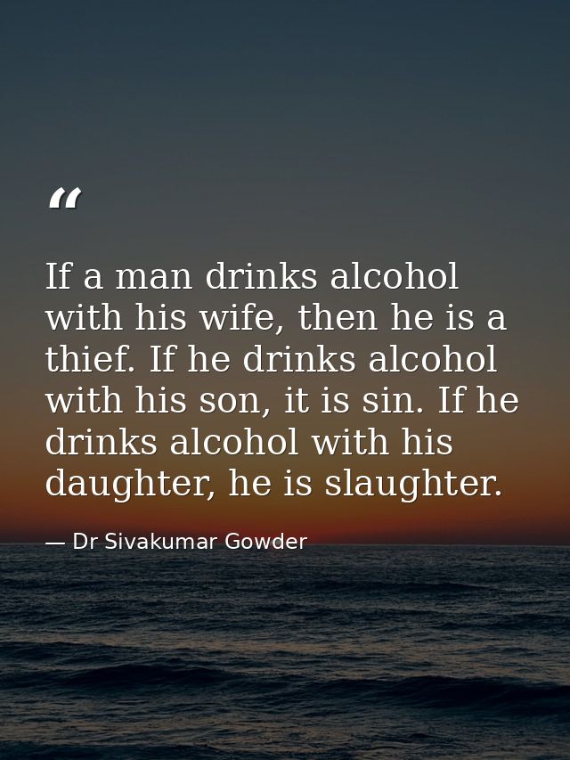 If a man drinks alcohol with his wife, then he is a thief. If he drinks alcohol with his son, it is sin. If he drinks al — Dr Sivakumar Gowder