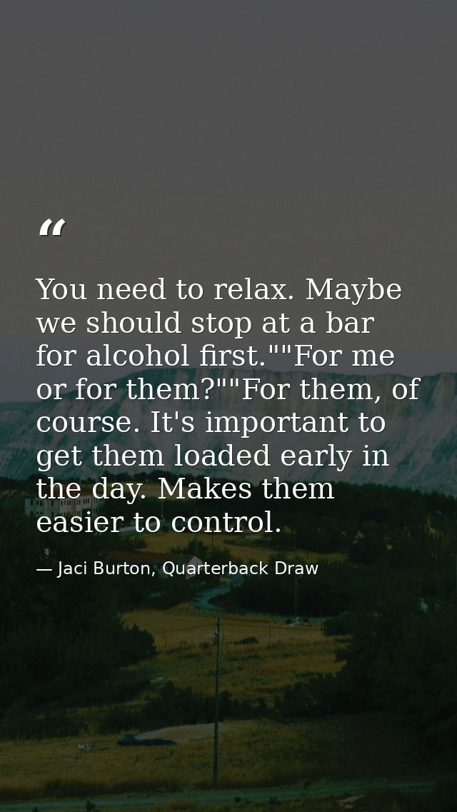 You need to relax. Maybe we should stop at a bar for alcohol first.""For me or for them?""For them, of course. It's impo — Jaci Burton, Quarterback Draw