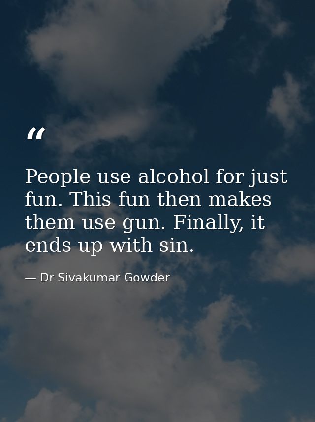 People use alcohol for just fun. This fun then makes them use gun. Finally, it ends up with sin. — Dr Sivakumar Gowder