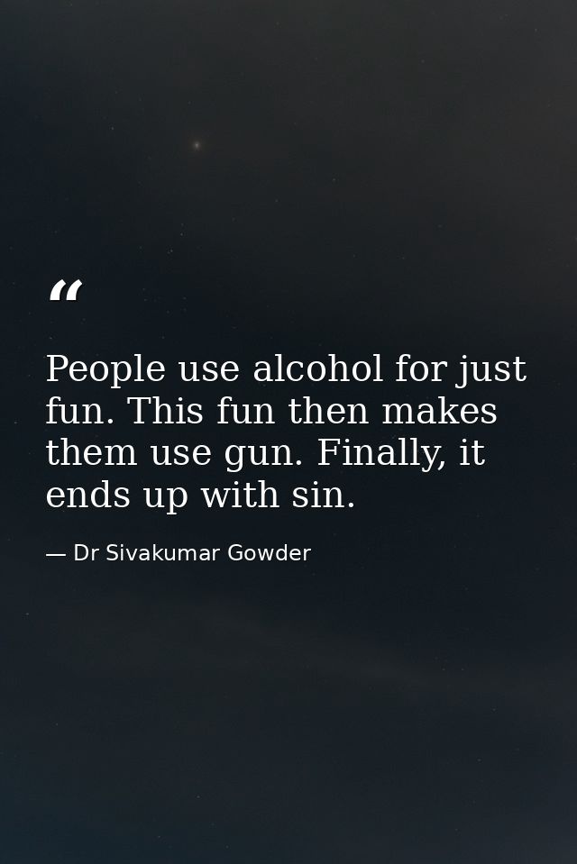 People use alcohol for just fun. This fun then makes them use gun. Finally, it ends up with sin. — Dr Sivakumar Gowder