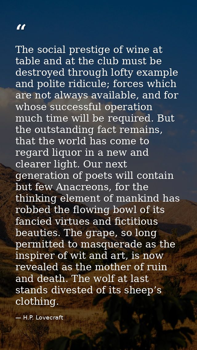 The social prestige of wine at table and at the club must be destroyed through lofty example and polite ridicule; forces — H.P. Lovecraft