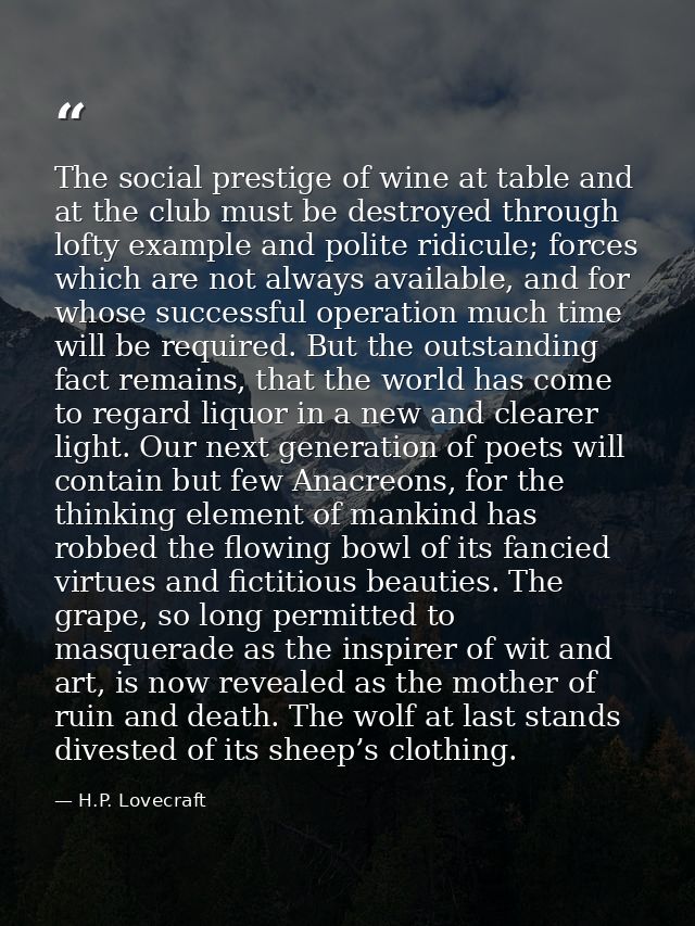The social prestige of wine at table and at the club must be destroyed through lofty example and polite ridicule; forces — H.P. Lovecraft