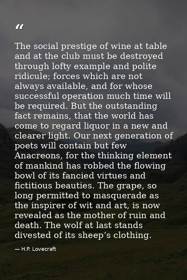 The social prestige of wine at table and at the club must be destroyed through lofty example and polite ridicule; forces — H.P. Lovecraft