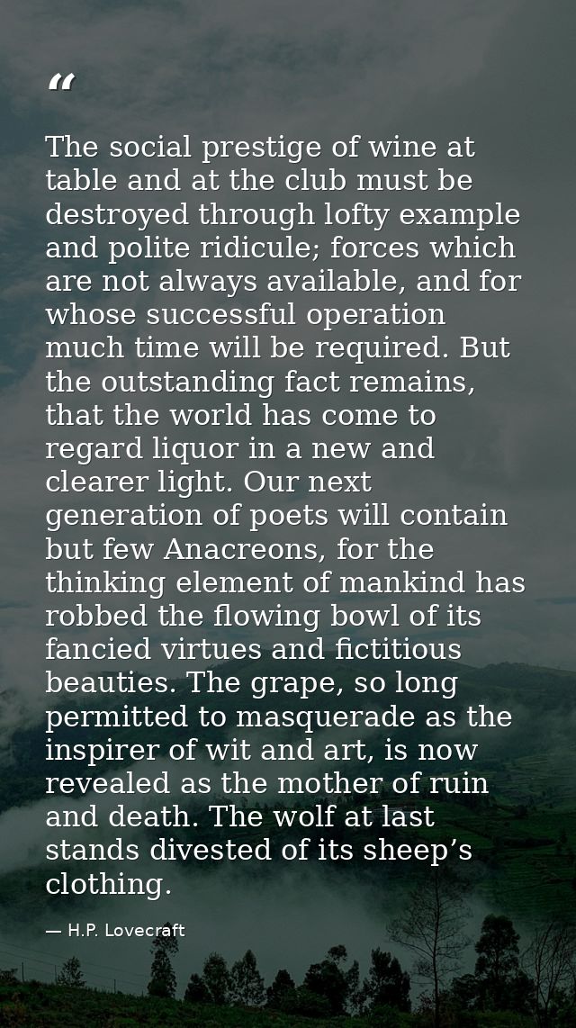 The social prestige of wine at table and at the club must be destroyed through lofty example and polite ridicule; forces — H.P. Lovecraft