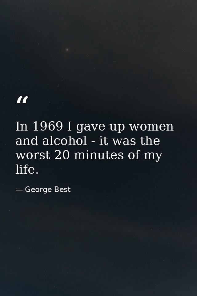 In 1969 I gave up women and alcohol - it was the worst 20 minutes of my life. — George Best