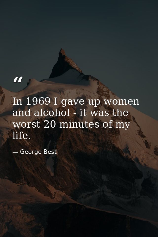 In 1969 I gave up women and alcohol - it was the worst 20 minutes of my life. — George Best
