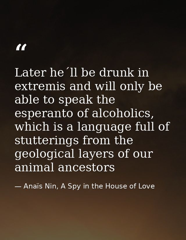 Later he´ll be drunk in extremis and will only be able to speak the esperanto of alcoholics, which is a language full of — Anaïs Nin, A Spy in the House of Love