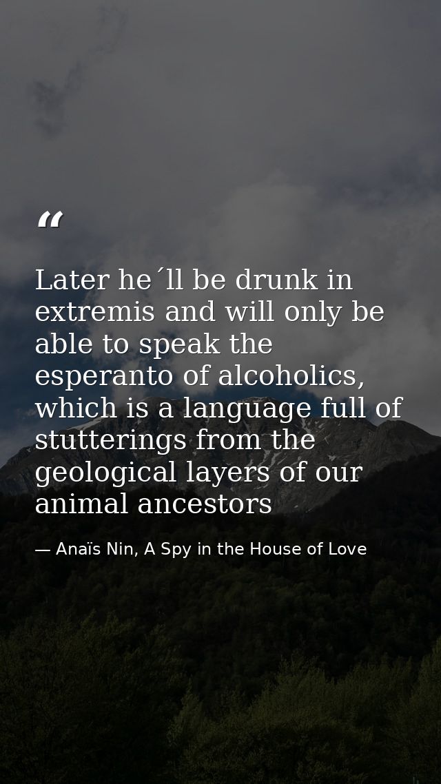 Later he´ll be drunk in extremis and will only be able to speak the esperanto of alcoholics, which is a language full of — Anaïs Nin, A Spy in the House of Love