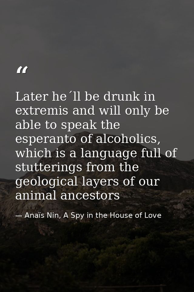 Later he´ll be drunk in extremis and will only be able to speak the esperanto of alcoholics, which is a language full of — Anaïs Nin, A Spy in the House of Love