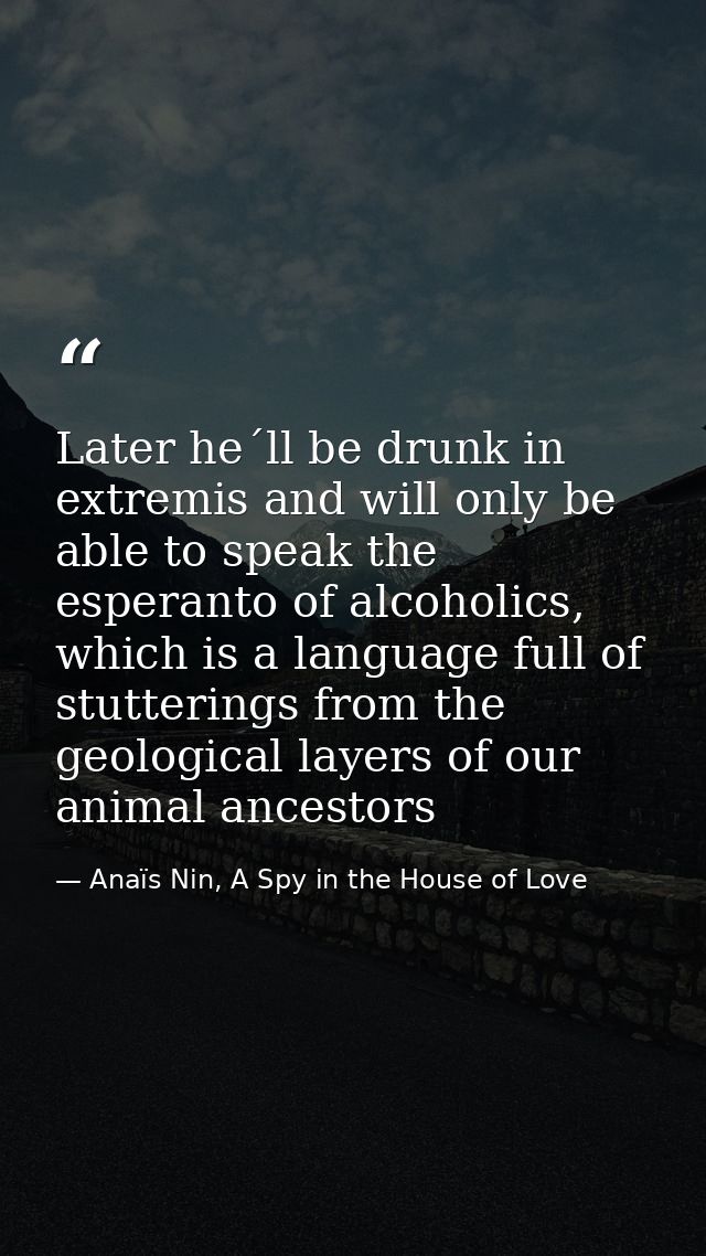 Later he´ll be drunk in extremis and will only be able to speak the esperanto of alcoholics, which is a language full of — Anaïs Nin, A Spy in the House of Love