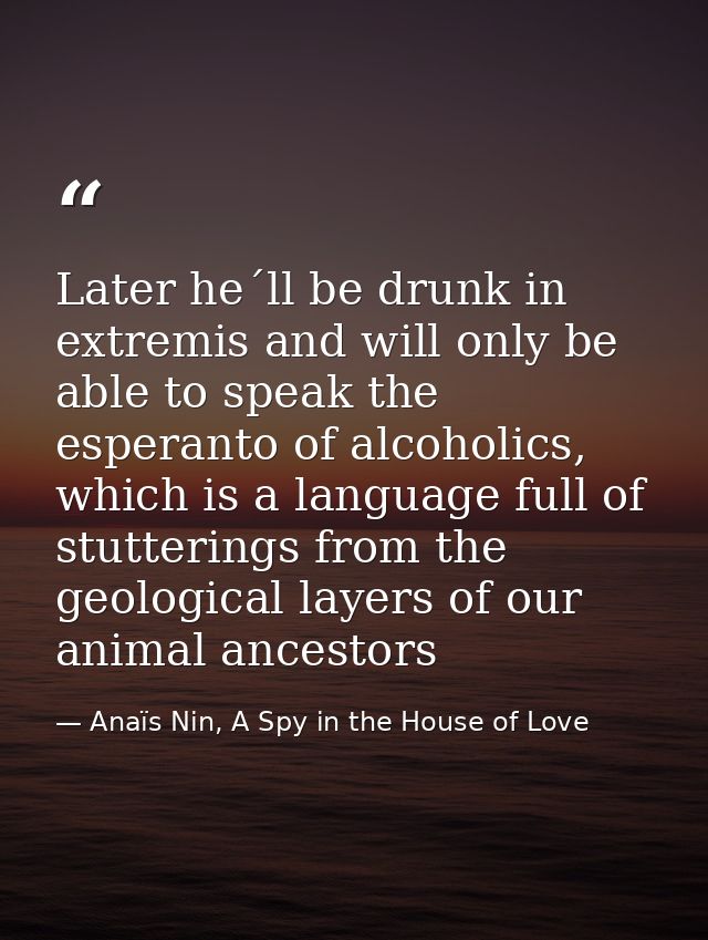 Later he´ll be drunk in extremis and will only be able to speak the esperanto of alcoholics, which is a language full of — Anaïs Nin, A Spy in the House of Love