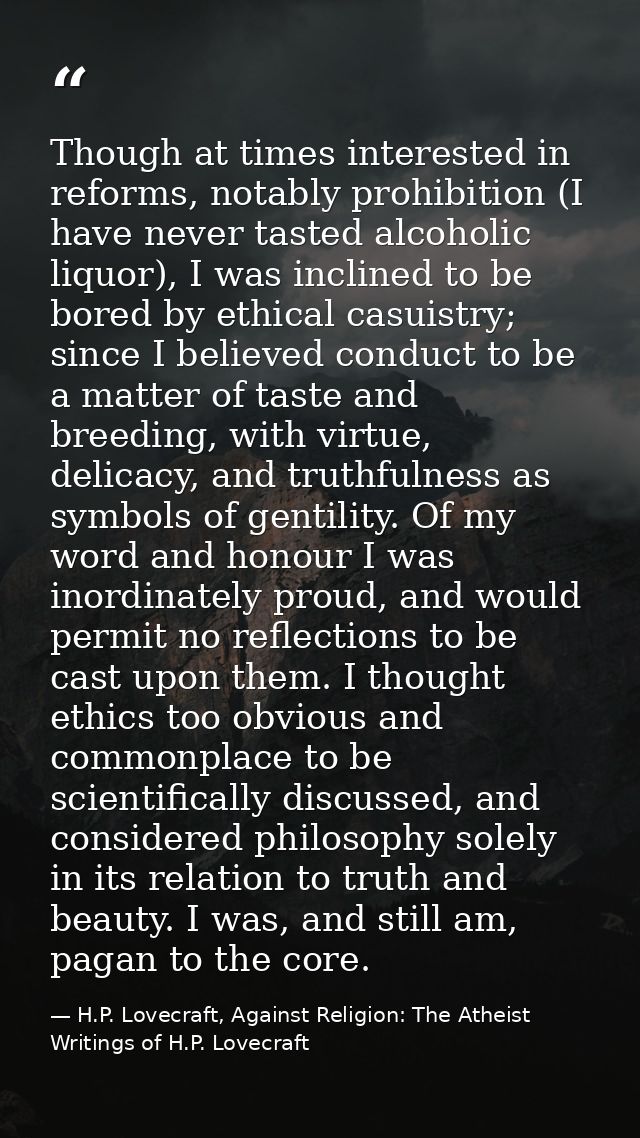 Though at times interested in reforms, notably prohibition (I have never tasted alcoholic liquor), I was inclined to be  — H.P. Lovecraft, Against Religion: The Atheist Writings of H.P. Lovecraft