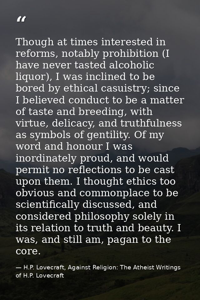 Though at times interested in reforms, notably prohibition (I have never tasted alcoholic liquor), I was inclined to be  — H.P. Lovecraft, Against Religion: The Atheist Writings of H.P. Lovecraft