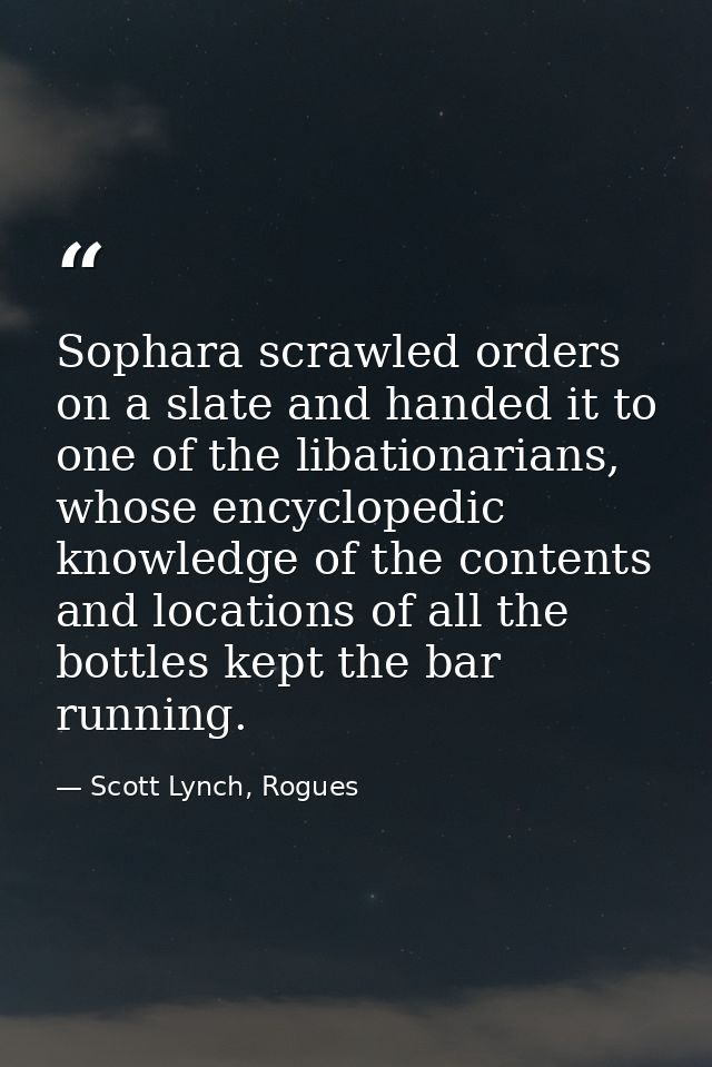 Sophara scrawled orders on a slate and handed it to one of the libationarians, whose encyclopedic knowledge of the conte — Scott Lynch, Rogues