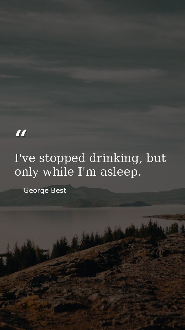 I've stopped drinking, but only while I'm asleep. — George Best