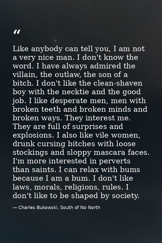 Like anybody can tell you, I am not a very nice man. I don't know the word. I have always admired the villain, the outla — Charles Bukowski, South of No North