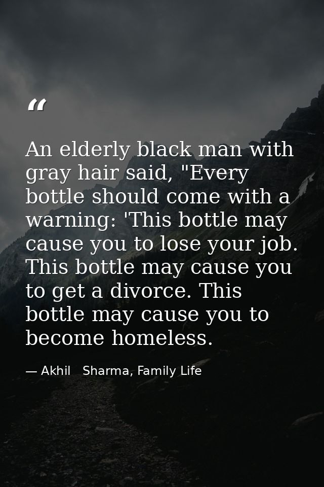 An elderly black man with gray hair said, "Every bottle should come with a warning: 'This bottle may cause you to lose y — Akhil   Sharma, Family Life