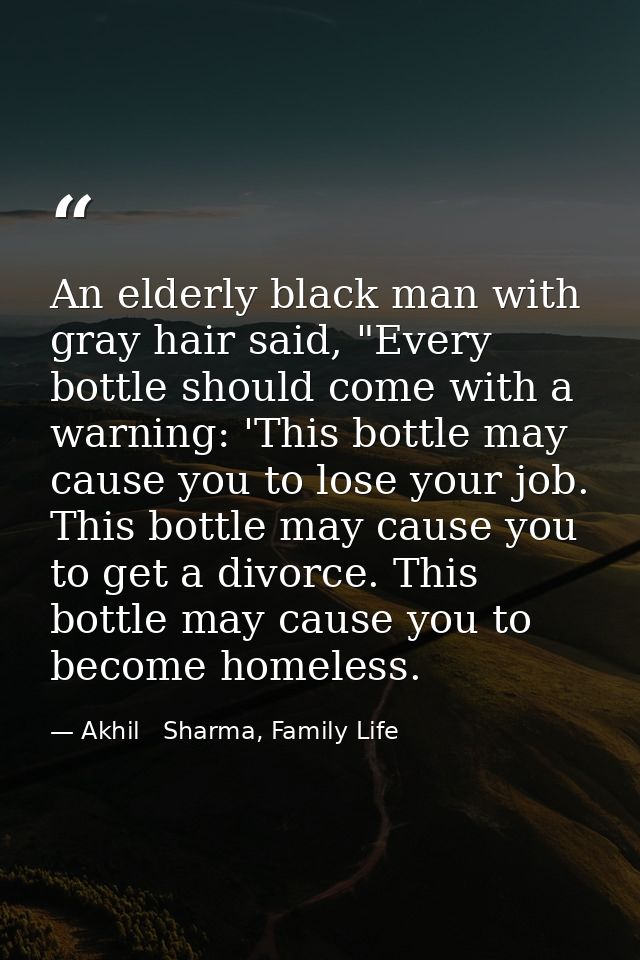 An elderly black man with gray hair said, "Every bottle should come with a warning: 'This bottle may cause you to lose y — Akhil   Sharma, Family Life