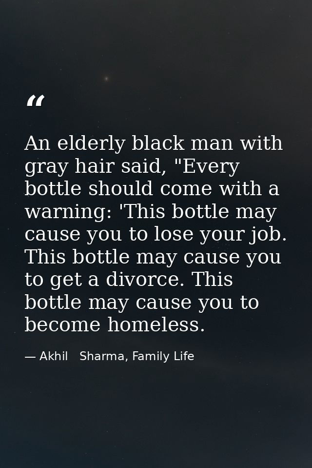 An elderly black man with gray hair said, "Every bottle should come with a warning: 'This bottle may cause you to lose y — Akhil   Sharma, Family Life