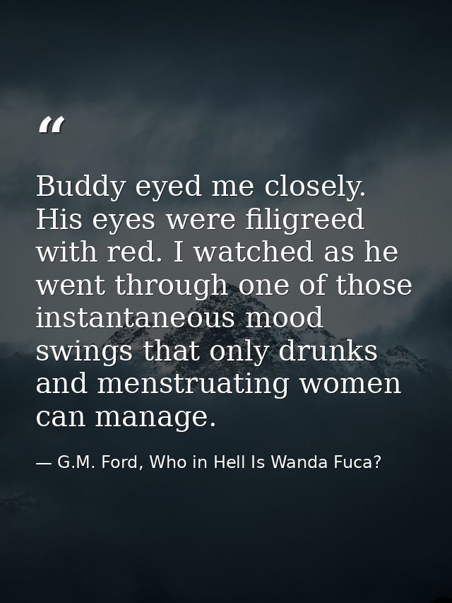 Buddy eyed me closely. His eyes were filigreed with red. I watched as he went through one of those instantaneous mood sw — G.M. Ford, Who in Hell Is Wanda Fuca?