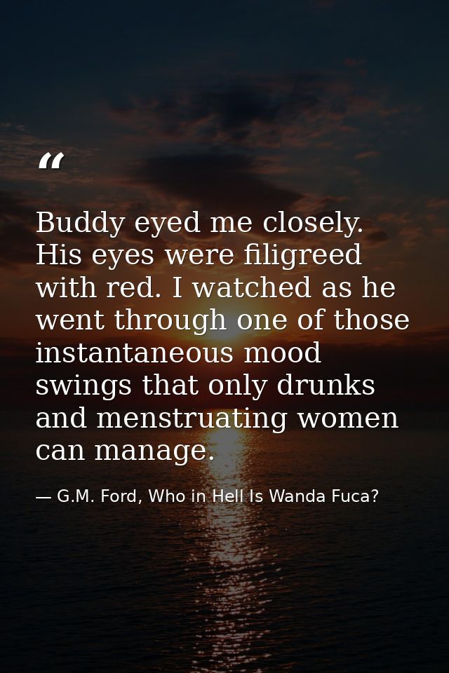 Buddy eyed me closely. His eyes were filigreed with red. I watched as he went through one of those instantaneous mood sw — G.M. Ford, Who in Hell Is Wanda Fuca?