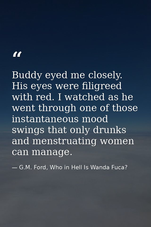 Buddy eyed me closely. His eyes were filigreed with red. I watched as he went through one of those instantaneous mood sw — G.M. Ford, Who in Hell Is Wanda Fuca?