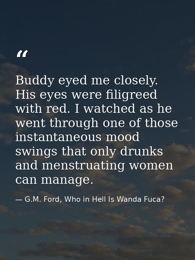 Buddy eyed me closely. His eyes were filigreed with red. I watched as he went through one of those instantaneous mood sw — G.M. Ford, Who in Hell Is Wanda Fuca?