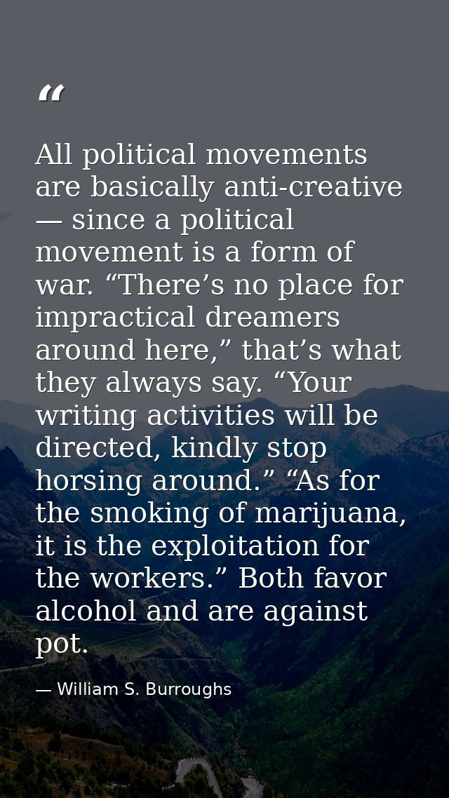 All political movements are basically anti-creative — since a political movement is a form of war. “There’s no place for — William S. Burroughs