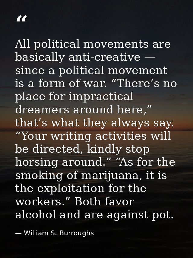 All political movements are basically anti-creative — since a political movement is a form of war. “There’s no place for — William S. Burroughs
