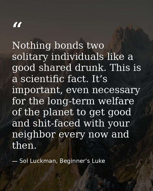 Nothing bonds two solitary individuals like a good shared drunk. This is a scientific fact. It’s important, even necessa — Sol Luckman, Beginner's Luke