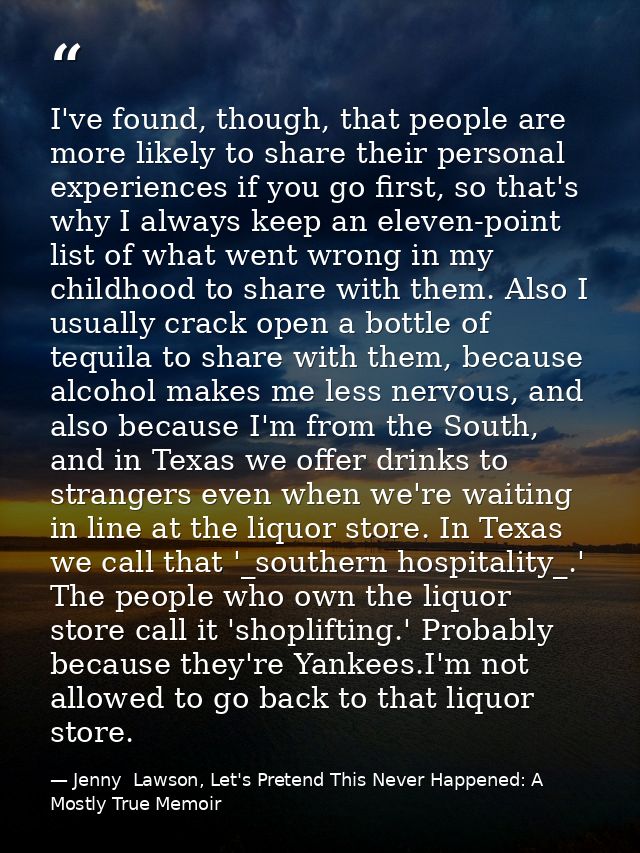 I've found, though, that people are more likely to share their personal experiences if you go first, so that's why I alw — Jenny  Lawson, Let's Pretend This Never Happened: A Mostly True Memoir