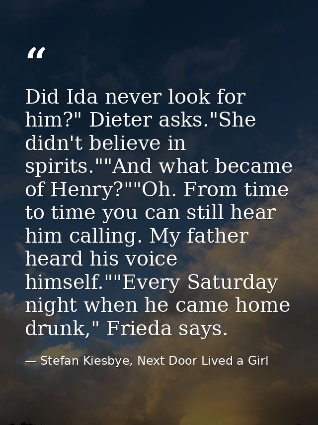 Did Ida never look for him?" Dieter asks."She didn't believe in spirits.""And what became of Henry?""Oh. From time to ti — Stefan Kiesbye, Next Door Lived a Girl