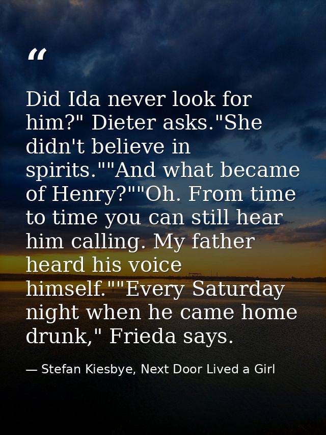 Did Ida never look for him?" Dieter asks."She didn't believe in spirits.""And what became of Henry?""Oh. From time to ti — Stefan Kiesbye, Next Door Lived a Girl