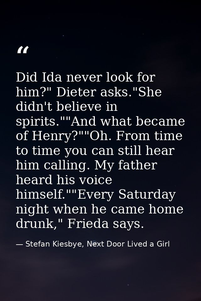 Did Ida never look for him?" Dieter asks."She didn't believe in spirits.""And what became of Henry?""Oh. From time to ti — Stefan Kiesbye, Next Door Lived a Girl