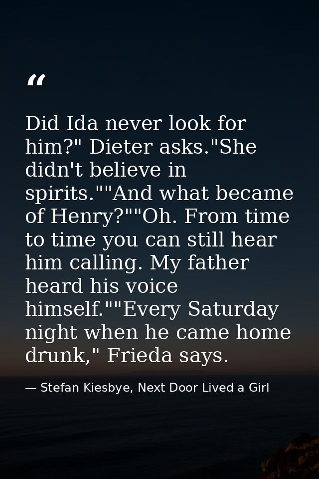 Did Ida never look for him?" Dieter asks."She didn't believe in spirits.""And what became of Henry?""Oh. From time to ti — Stefan Kiesbye, Next Door Lived a Girl