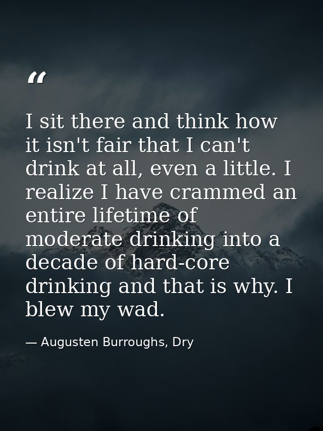 I sit there and think how it isn't fair that I can't drink at all, even a little. I realize I have crammed an entire lif — Augusten Burroughs, Dry
